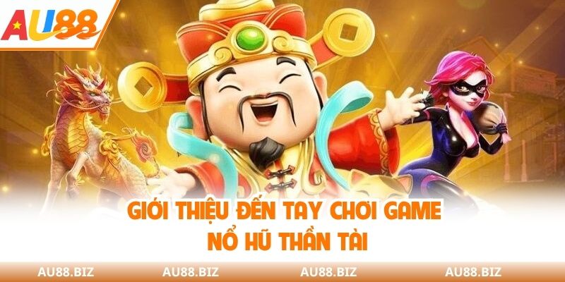 Giới thiệu đến tay chơi game nổ hũ thần tài